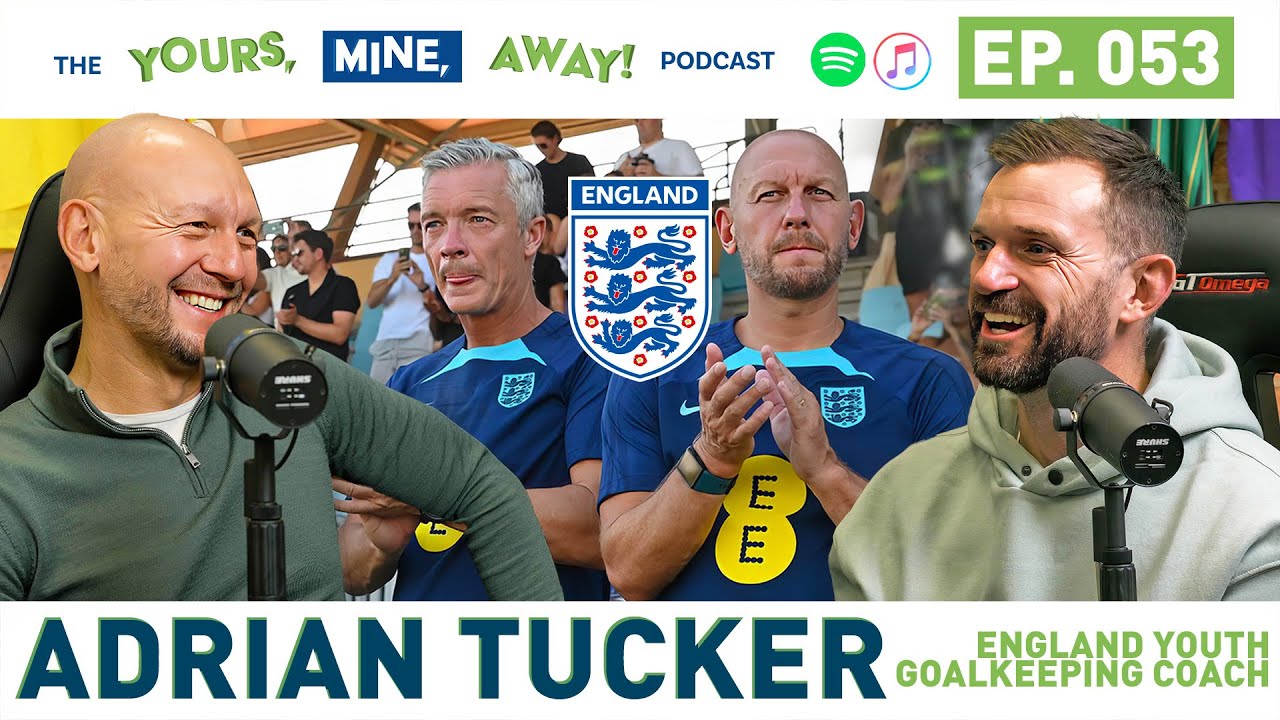 Adrian Tucker – England Youth Team GK Coach on The Yours, Mine, Away! Podcast Episode #53