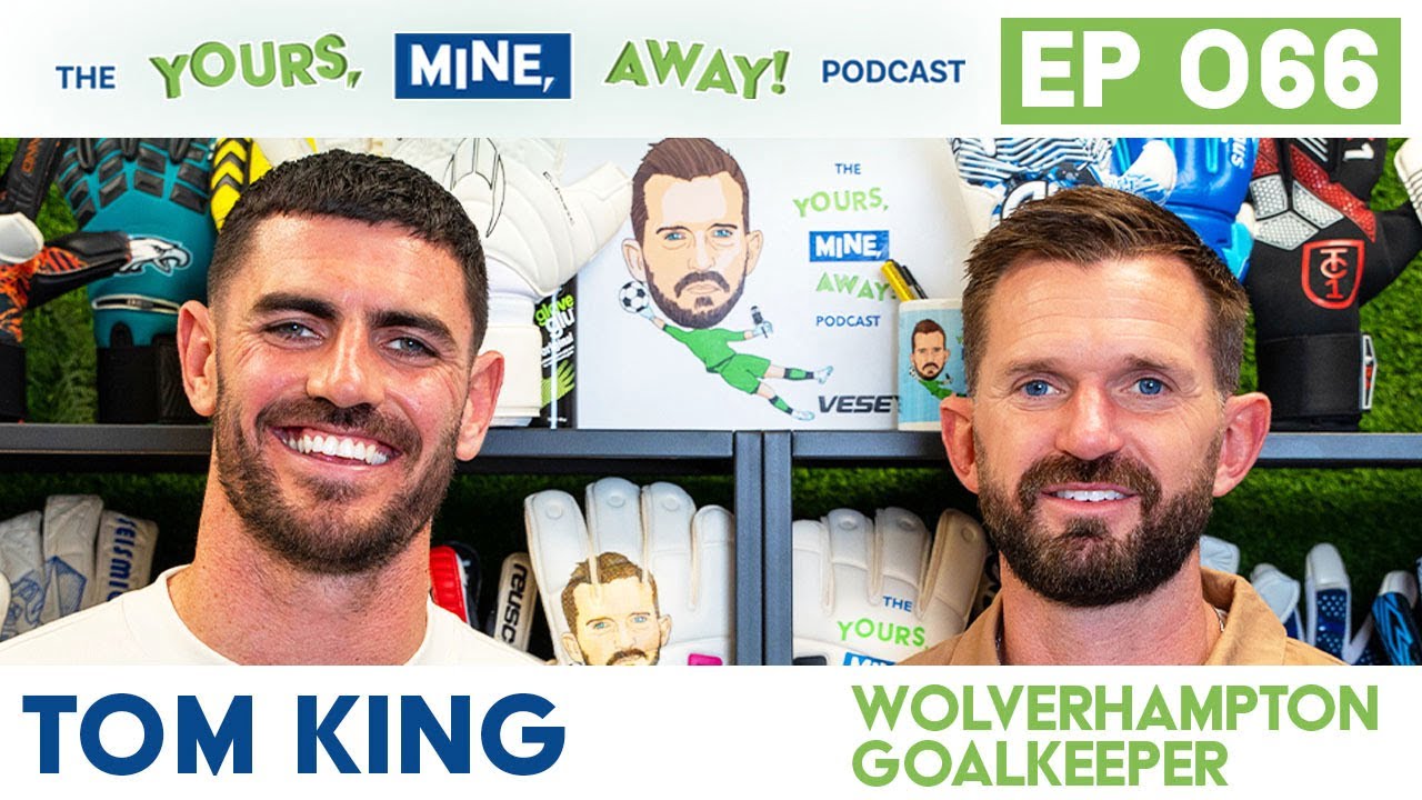Wolverhampton Goalkeeper Tom King on The Yours, Mine, Away! Podcast Episode #66